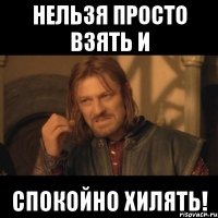 нельзя просто взять и спокойно хилять!