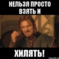 нельзя просто взять и хилять!