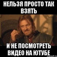 нельзя просто так взять и не посмотреть видео на ютубе