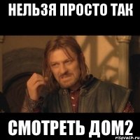 нельзя просто так смотреть дом2