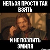 нельзя просто так взять и не позлить эмиля