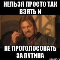 нельзя просто так взять и не проголосовать за путина