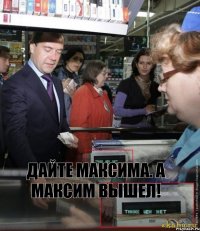 Дайте максима. А максим вышел!