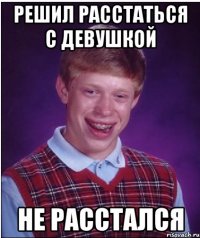 решил расстаться с девушкой не расстался