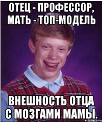 отец - профессор, мать - топ-модель внешность отца с мозгами мамы.