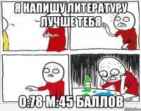 Я напишу литературу лучше тебя О:78 М:45 баллов