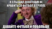 я слышал девочкам не нравиться футбол в группе давайте футбол и побольше