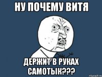 ну почему витя держит в руках самотык???