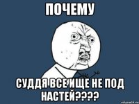 почему суддя все ище не под настей???