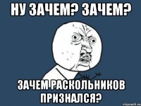 ну зачем? зачем? зачем раскольников признался?