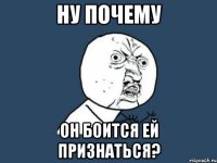 ну почему он боится ей признаться?