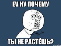 ev ну почему ты не растёшь?