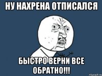 ну нахрена отписался быстро верни все обратно!!!