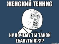 женский теннис ну почему ты такой ебанутый???