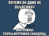 почему он даже не объяснил? мне нужны споры,интрижки,скандалы.