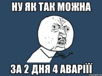 ну як так можна за 2 дня 4 аваріїї