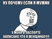 ну почему если я мужик у меня в паспорте написано,что я женщина???