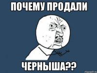 почему продали черныша??