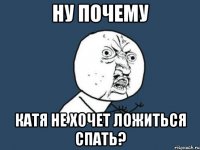 ну почему катя не хочет ложиться спать?