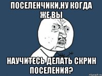 поселенчики,ну когда же вы научитесь делать скрин поселения?