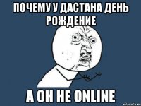 почему у дастана день рождение а он не online