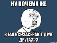 ну почему же в fan все засерают друг друга???