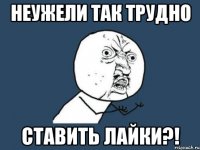 неужели так трудно ставить лайки?!