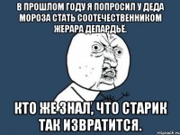 в прошлом году я попросил у деда мороза стать соотечественником жерара депардьё. кто же знал, что старик так извратится.