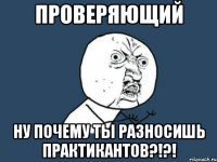 проверяющий ну почему ты разносишь практикантов?!?!