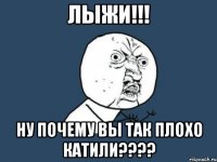 лыжи!!! ну почему вы так плохо катили???