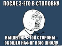 после 3-его в столовку вышел не с той стороны - обошел нафиг всю школу