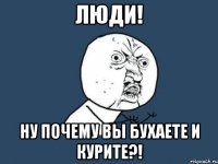 люди! ну почему вы бухаете и курите?!