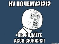 ну почему?!?!? вы кидаете ассв,сюки?!?!