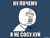 ну почему я не сосу хуй