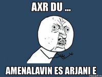 axr du ... amenalavin es arjani e