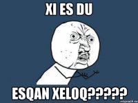 xi es du esqan xeloq???