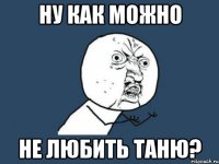 ну как можно не любить таню?