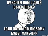 ну зачем нам 5 дней выходных? если потом по-любому будет make-up?