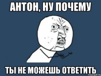 антон, ну почему ты не можешь ответить