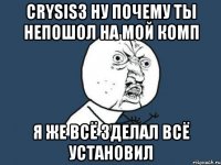 crysis3 ну почему ты непошол на мой комп я же всё зделал всё установил