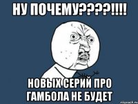 ну почему???!!! новых серий про гамбола не будет