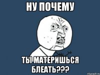 ну почему ты материшься блеать???