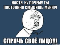 настя, ну почему ты постоянно смешишь меня?! спрячь своё лицо!!!