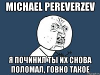 michael pereverzev я починил ты их снова поломал, говно такое