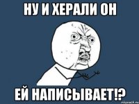 ну и херали он ей написывает!?