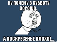 ну почему в субботу хорошо, а воскресенье плохо!...