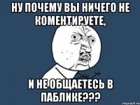 ну почему вы ничего не коментируете, и не общаетесь в паблике???