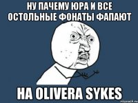 ну пачему юра и все остольные фонаты фапают на olivera sykes