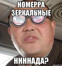 номерра зеркальные ннннада?