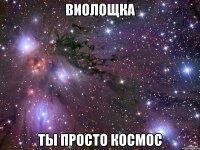 виолощка ты просто космос